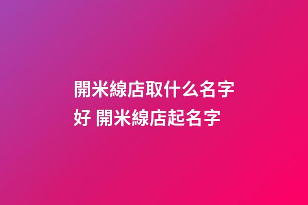 開米線店取什么名字好 開米線店起名字-第1張-店鋪起名-玄機派